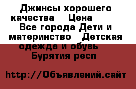 Джинсы хорошего качества. › Цена ­ 350 - Все города Дети и материнство » Детская одежда и обувь   . Бурятия респ.